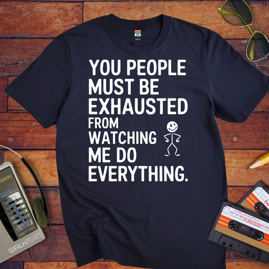 "You people must be exhausted watching me do everything" T-Shirt