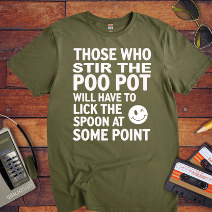 "THOSE WHO STIR THE POO POT WILL HAVE TO LICK THE SPOON AT SOME POINT. " T-Shirt