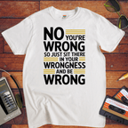 No, you're wrong. Sit there in your wrongness and be wrong" T-Shirt