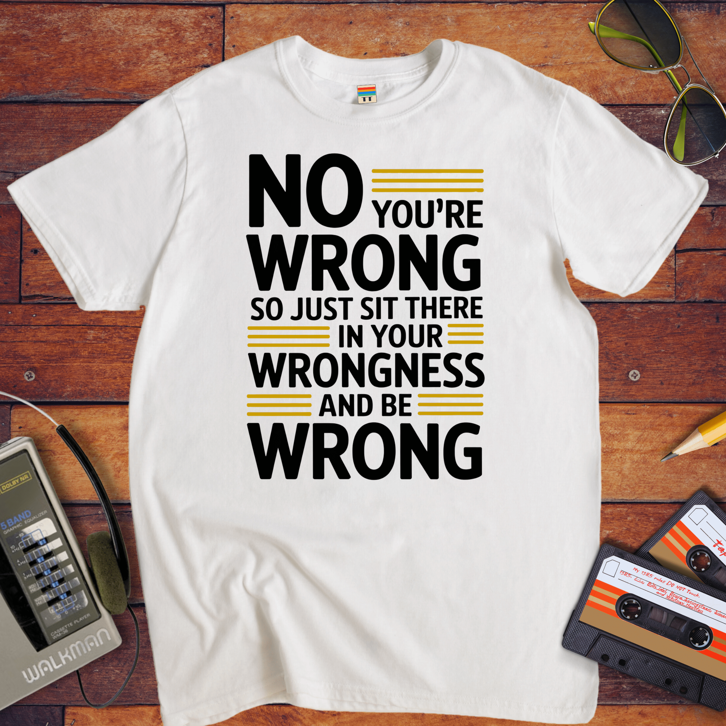 No, you're wrong. Sit there in your wrongness and be wrong" T-Shirt
