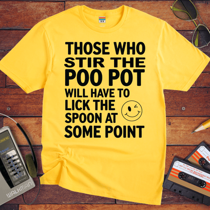 "THOSE WHO STIR THE POO POT WILL HAVE TO LICK THE SPOON AT SOME POINT. " T-Shirt