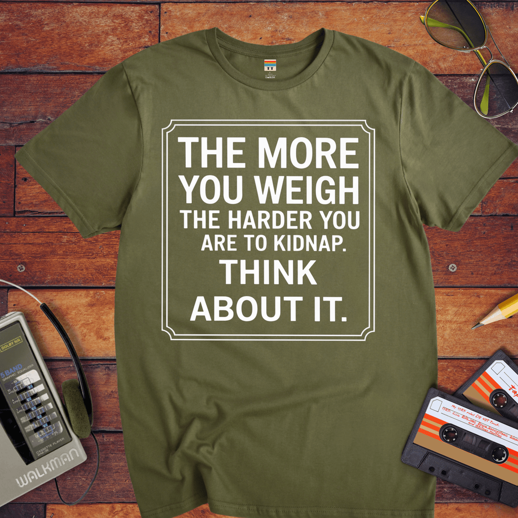 "The More you weigh, the harder you are to kidnap" T-Shirt