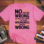 No, you're wrong. Sit there in your wrongness and be wrong" T-Shirt