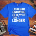 "I THOUGHT GROWING OLD WOULD TAKE LONGER" T-Shirt