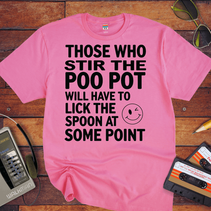 "THOSE WHO STIR THE POO POT WILL HAVE TO LICK THE SPOON AT SOME POINT. " T-Shirt