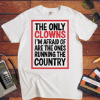 "The only clowns, I'm afraid of are the ones running the country" T-Shirt