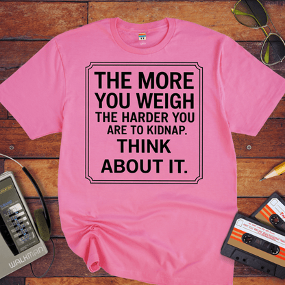 "The More you weigh, the harder you are to kidnap" T-Shirt