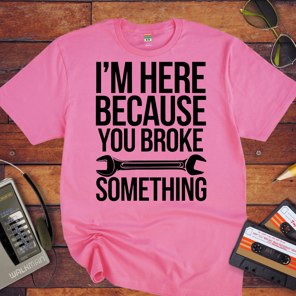 "I'm here because you broke something "  Funny T-Shirt