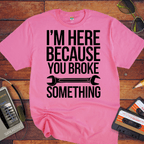 "I'm here because you broke something "  Funny T-Shirt