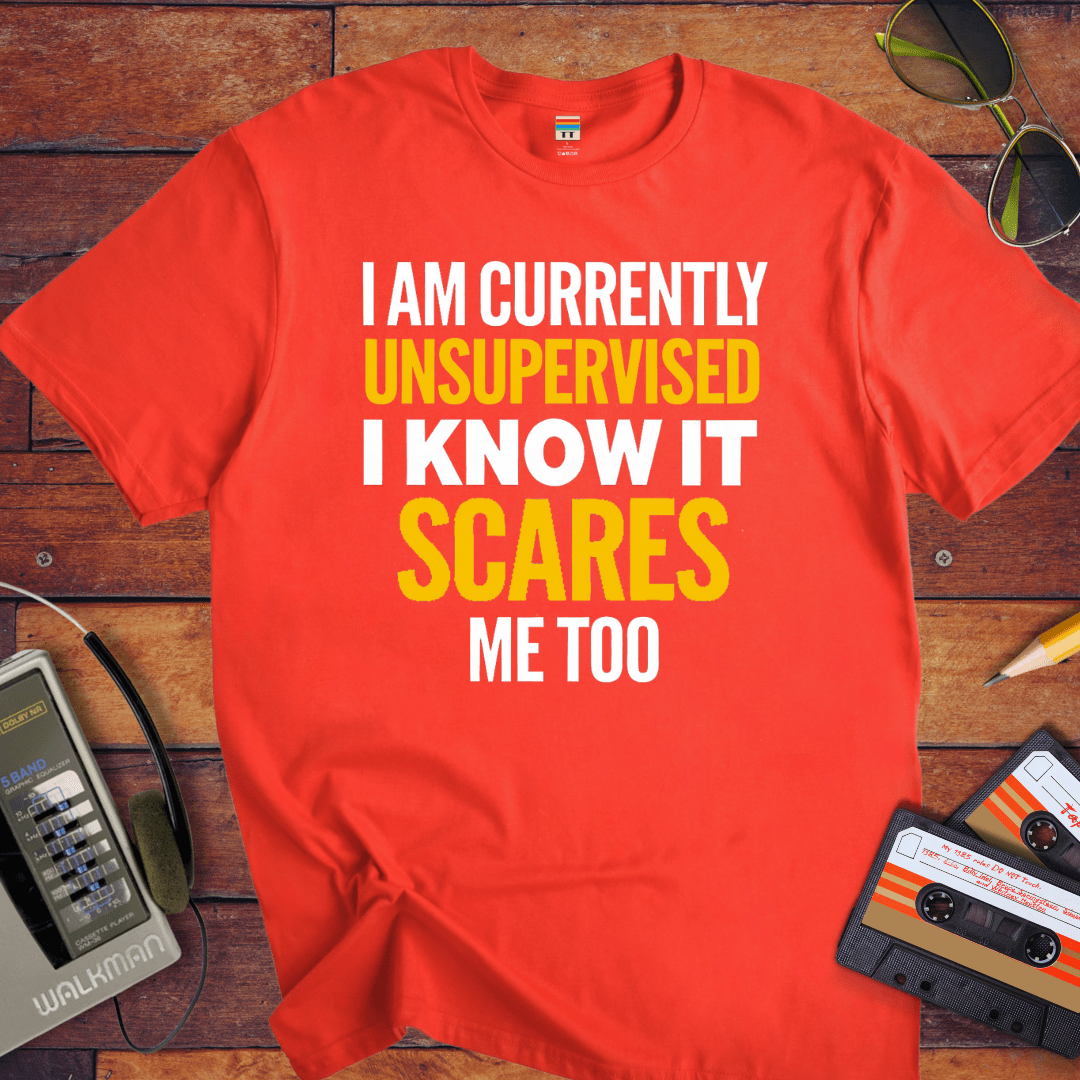 "I AM CURRENTLY UNSUPERVISED. I KNOW, IT SCARES ME TOO'' T-Shirt