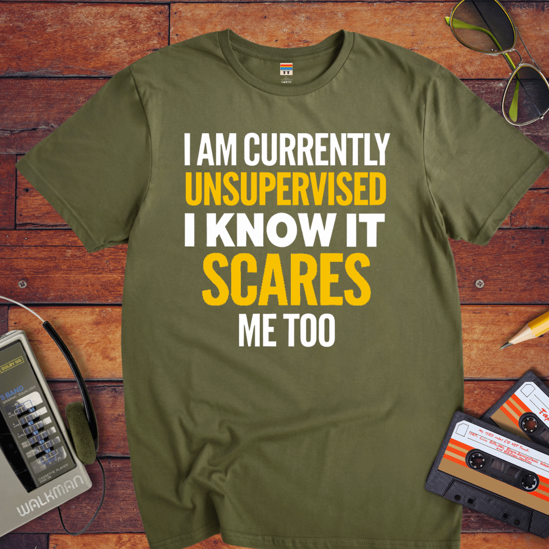 "I AM CURRENTLY UNSUPERVISED. I KNOW, IT SCARES ME TOO'' T-Shirt