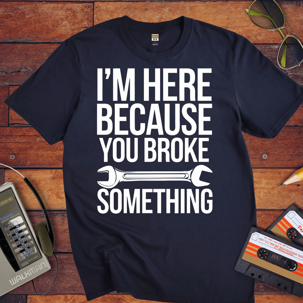 "I'm here because you broke something "  Funny T-Shirt