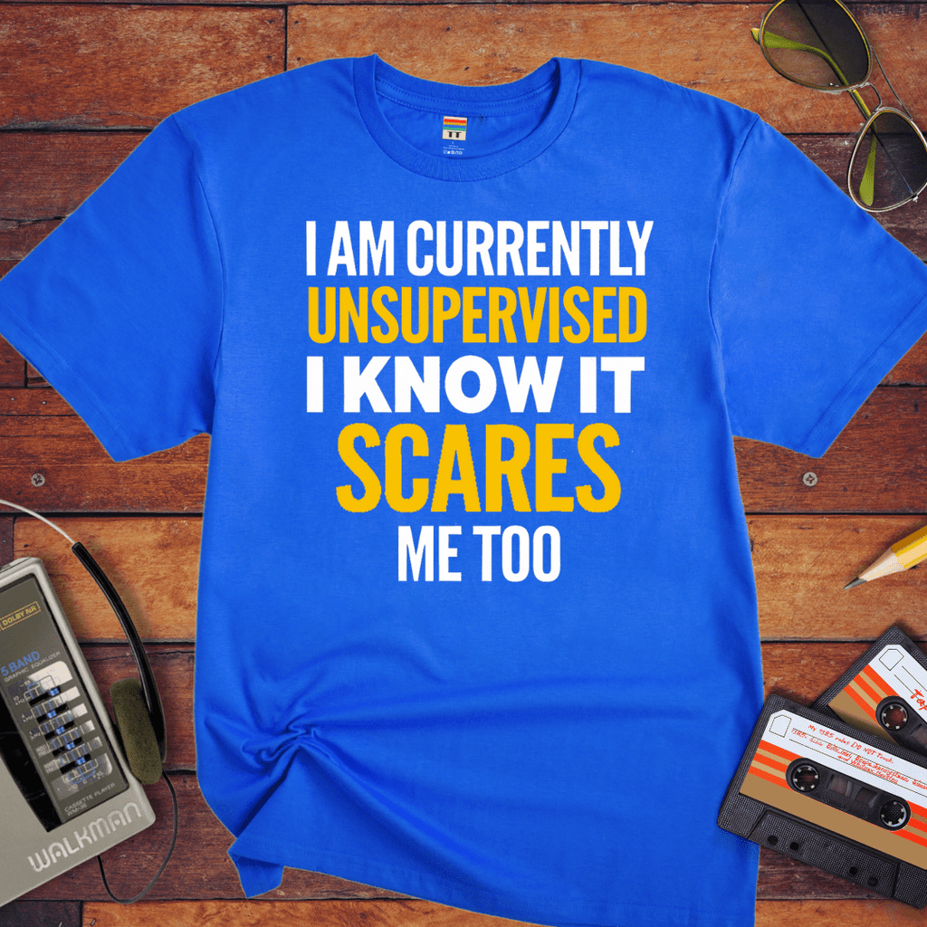 "I AM CURRENTLY UNSUPERVISED. I KNOW, IT SCARES ME TOO'' T-Shirt