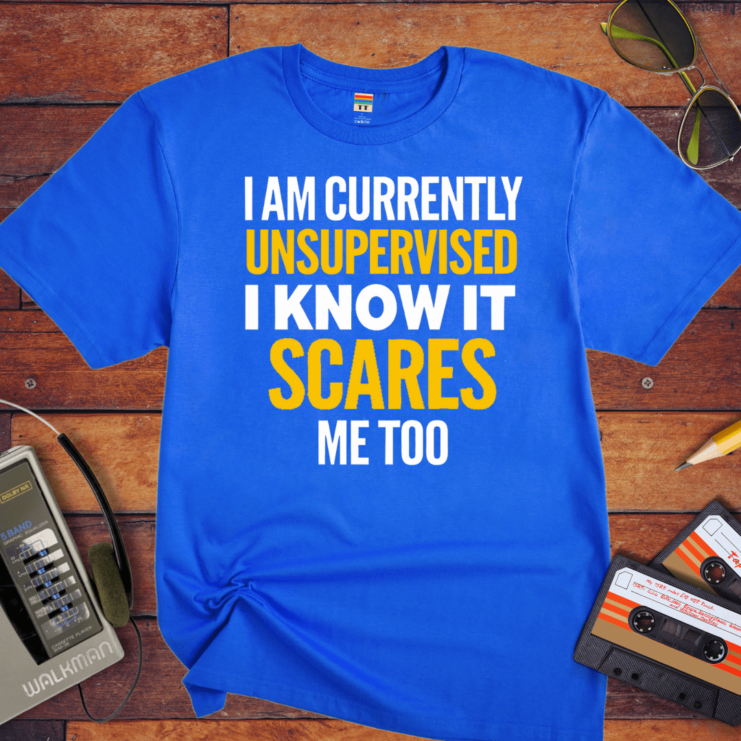 "I AM CURRENTLY UNSUPERVISED. I KNOW, IT SCARES ME TOO'' T-Shirt