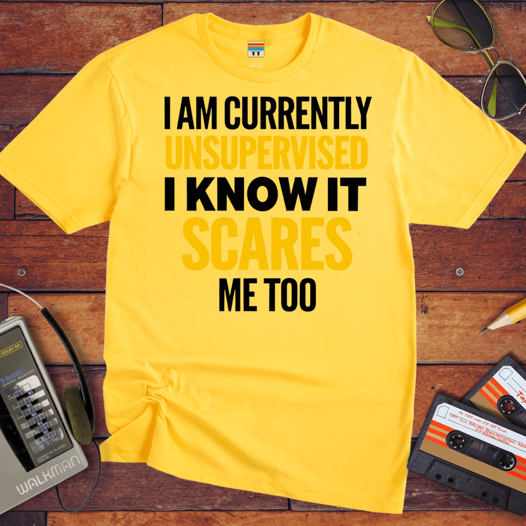 "I AM CURRENTLY UNSUPERVISED. I KNOW, IT SCARES ME TOO'' T-Shirt