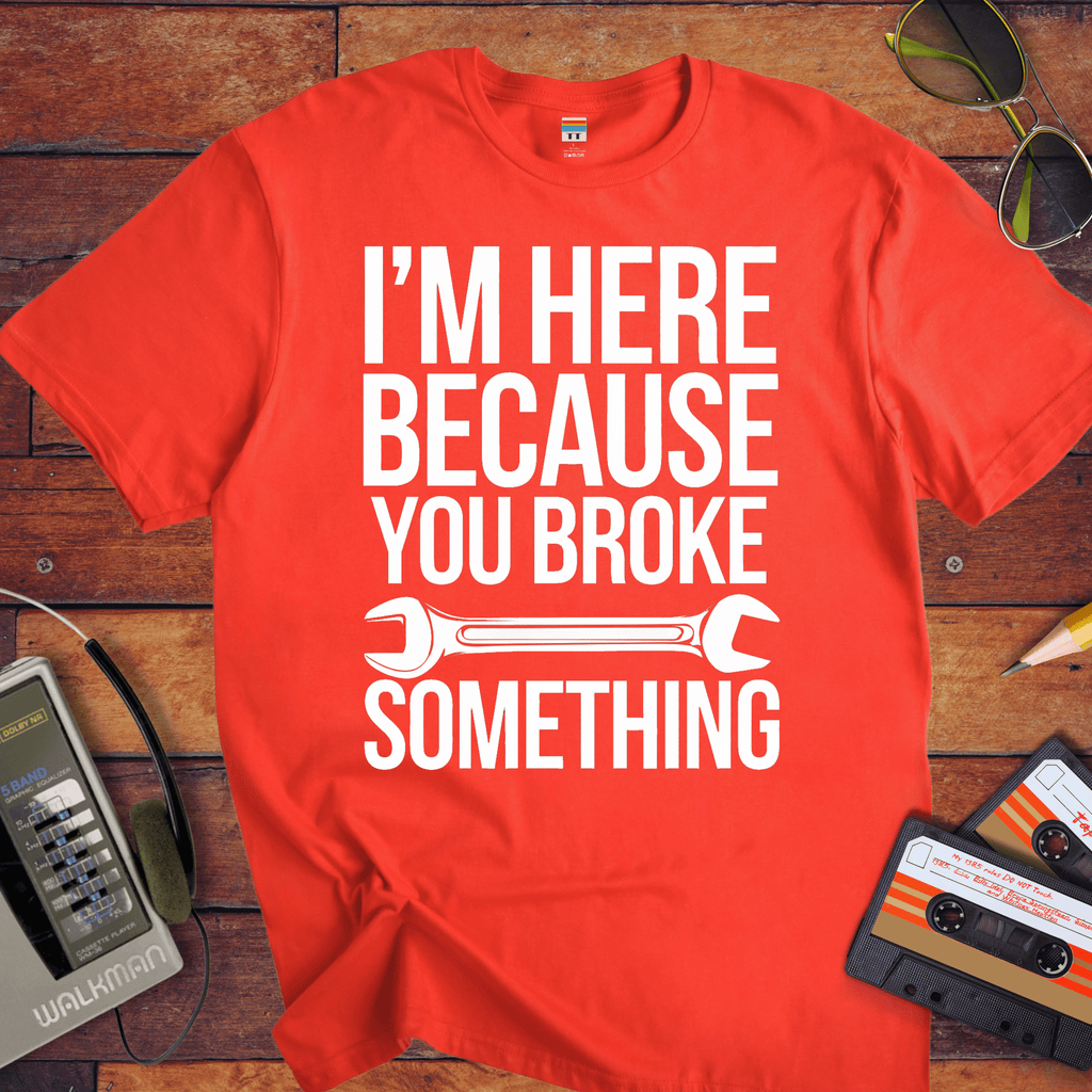 "I'm here because you broke something "  Funny T-Shirt