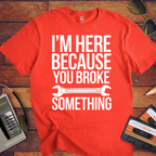 "I'm here because you broke something "  Funny T-Shirt