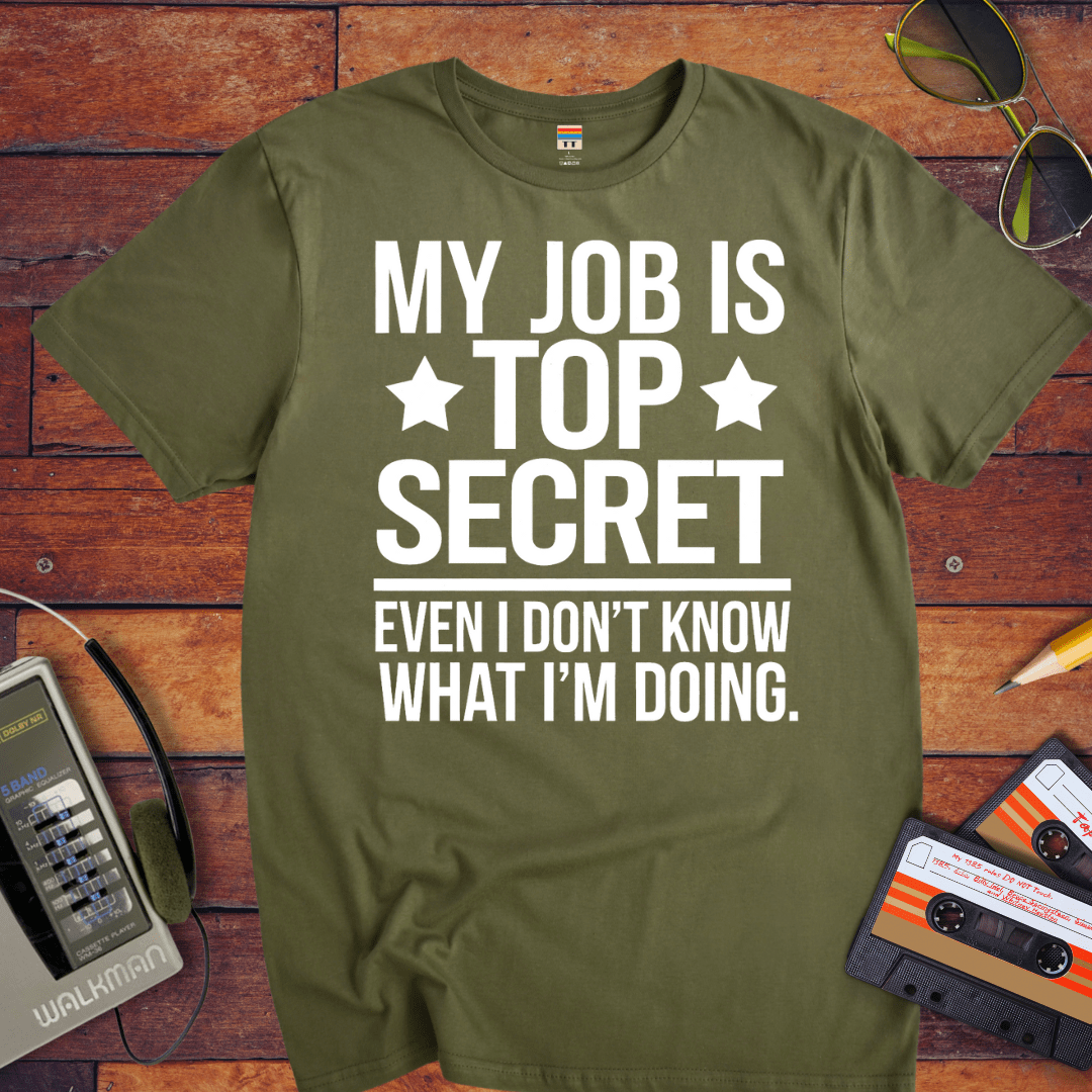 "MY JOB IS TOP SECRET EVEN I DON'T KNOW WHAT I'M DOING" T-Shirt