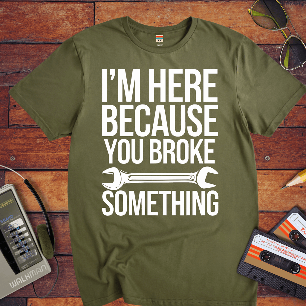"I'm here because you broke something "  Funny T-Shirt