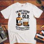 "I'm not saying you're old, but in whisky years you just got really expensive" T-Shirt