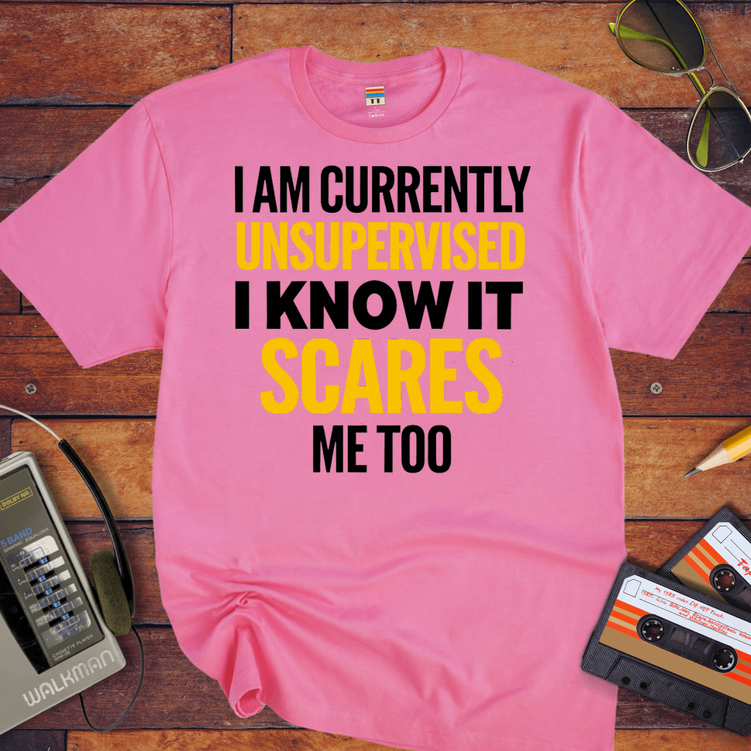 "I AM CURRENTLY UNSUPERVISED. I KNOW, IT SCARES ME TOO'' T-Shirt