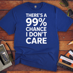"THERE'S A 99% CHANCE I DON'T CARE" Funny T Shirt