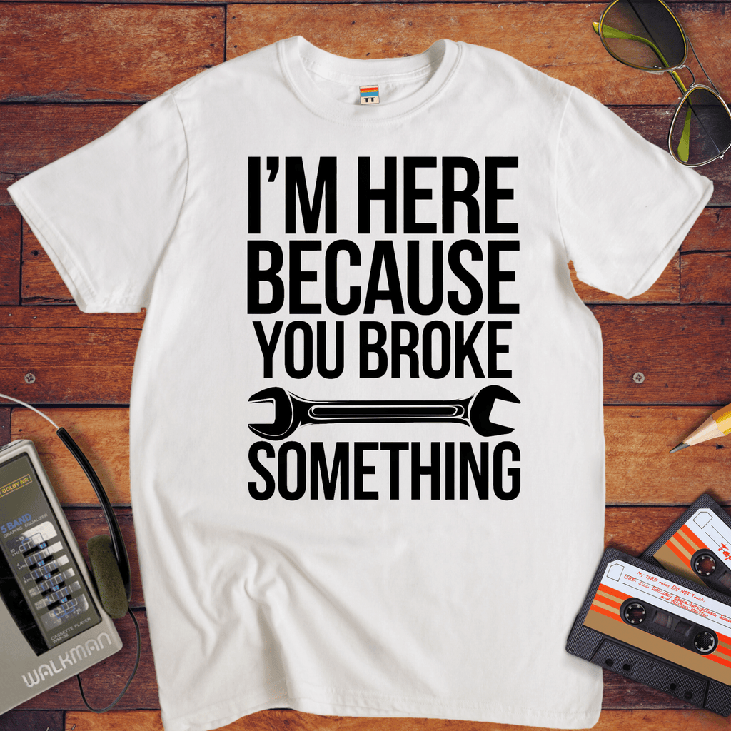 "I'm here because you broke something "  Funny T-Shirt