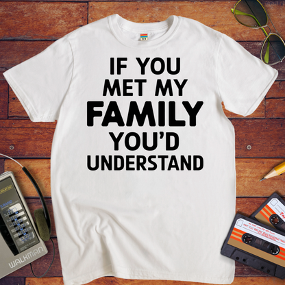 "If you meet my family, you'd understand " T-Shirt