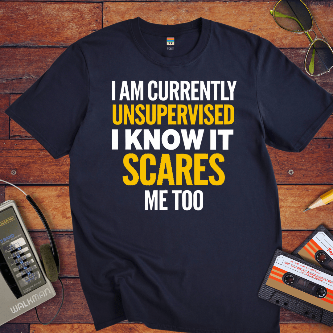 "I AM CURRENTLY UNSUPERVISED. I KNOW, IT SCARES ME TOO'' T-Shirt