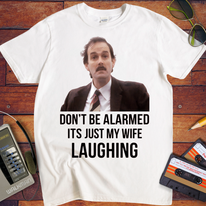 'DON'T BE ALARMED ITS JUST MY WIFE LAUGHING' Funny T-Shirt
