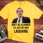 'DON'T BE ALARMED ITS JUST MY WIFE LAUGHING' Funny T-Shirt
