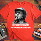 'HOW WERE THE BRAKES DON'T KNOW NEVER TOUCHED 'EM!" '  Funny T-Shirt