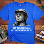 'HOW WERE THE BRAKES DON'T KNOW NEVER TOUCHED 'EM!" '  Funny T-Shirt