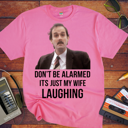 'DON'T BE ALARMED ITS JUST MY WIFE LAUGHING' Funny T-Shirt