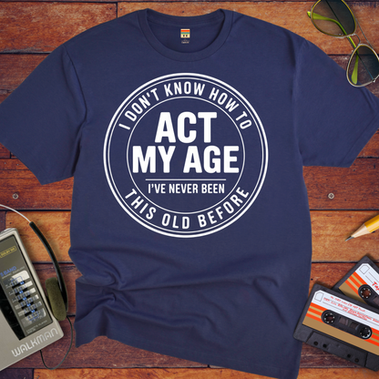 'I Don't Know How To Act My Age'  Funny T-Shirt