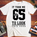 ' IT TOOK ME 65 YEARS TO LOOK THIS GOOD'  Funny T-Shirt
