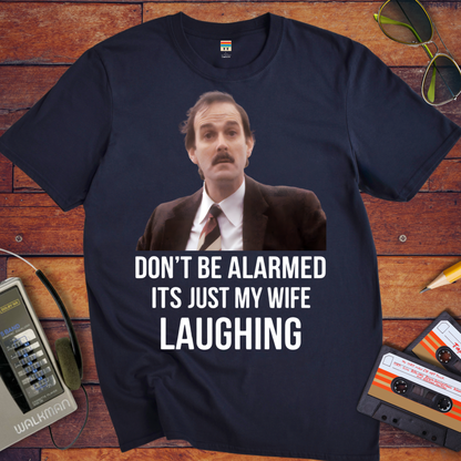 'DON'T BE ALARMED ITS JUST MY WIFE LAUGHING' Funny T-Shirt