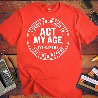 'I Don't Know How To Act My Age'  Funny T-Shirt