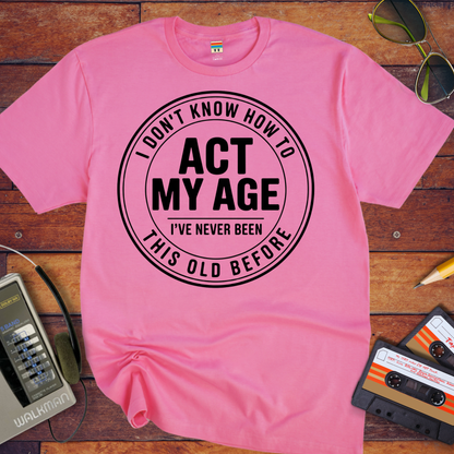 'I Don't Know How To Act My Age'  Funny T-Shirt