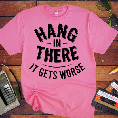 'Hang in there it gets worse' Funny T-Shirt