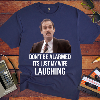 'DON'T BE ALARMED ITS JUST MY WIFE LAUGHING' Funny T-Shirt