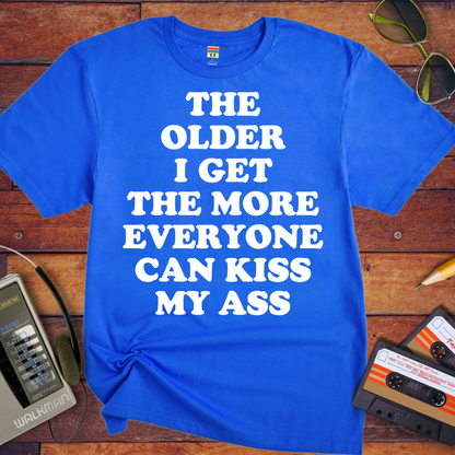 'THE OLDER I GET THE MORE EVERYONE CAN KISS MY ASS' Funny T-Shirt