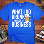 'What I Do Drunk'  T-Shirt