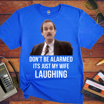 'DON'T BE ALARMED ITS JUST MY WIFE LAUGHING' Funny T-Shirt