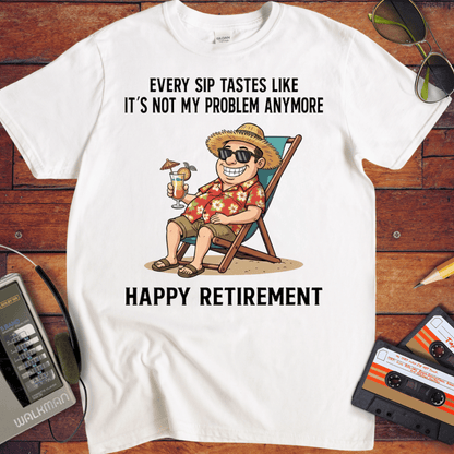 'EVERY SIP TASTES LIKE IT'S NOT MY PROBLEM ANYMORE' Funny T-Shirt