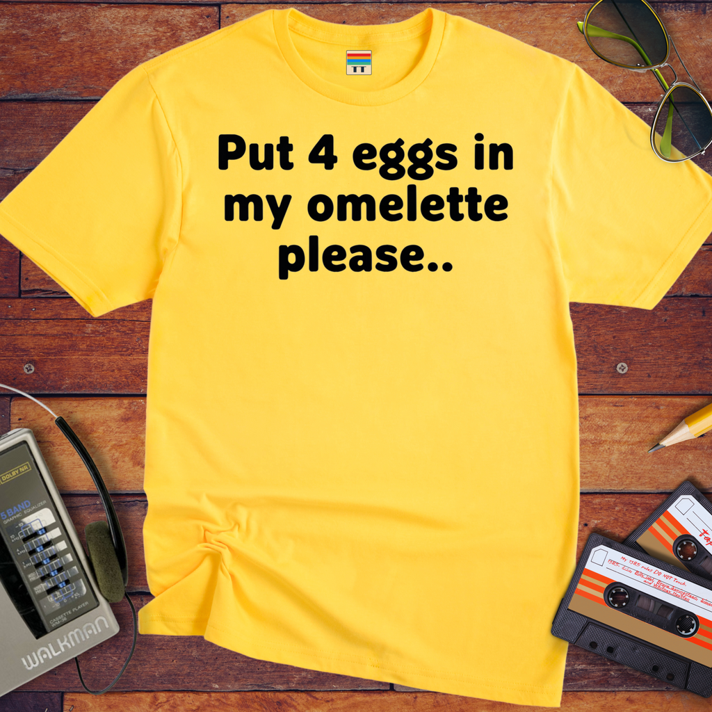 'Put 4 eggs in my omelette please.. ' T-Shirt