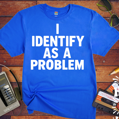 'I IDENTIFY AS A PROBLEM.' Funny T-Shirt