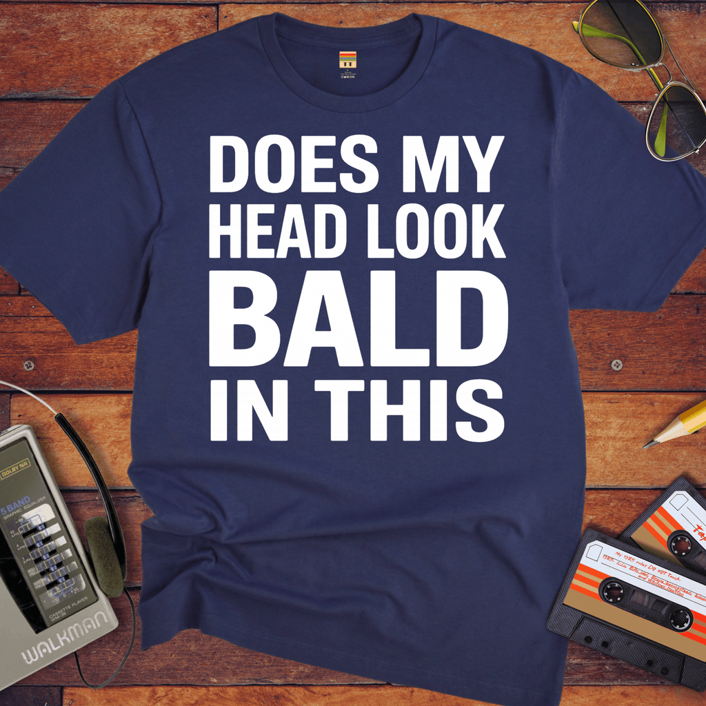 'DOES MY HEAD LOOK BALD IN THIS'  Funny T-Shirt