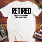 'Retired, Tired Yesterday' Funny T-Shirt