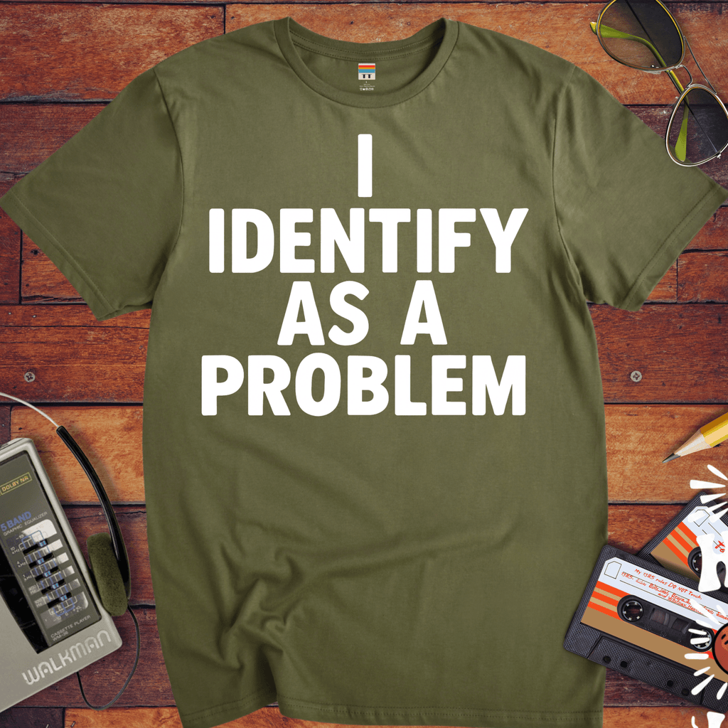 'I IDENTIFY AS A PROBLEM' Funny T-Shirt